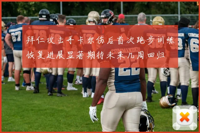 拜仁攻击手卡尔伤后首次跑步训练恢复进展显著期待未来几周回归