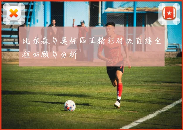 比尔森与奥林匹亚精彩对决直播全程回顾与分析