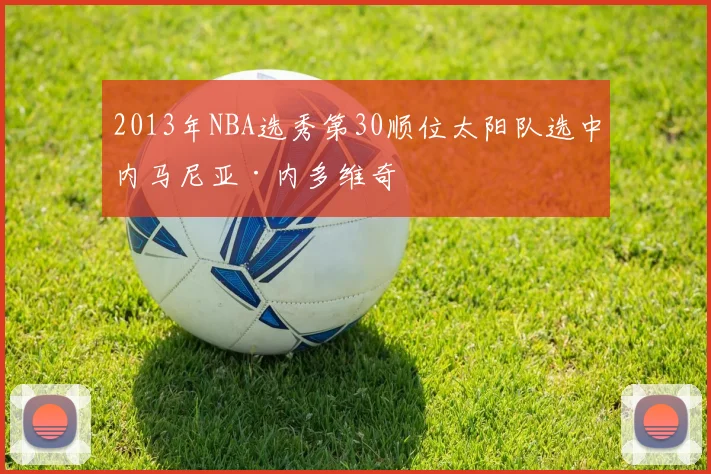 2013年NBA选秀第30顺位太阳队选中内马尼亚·内多维奇