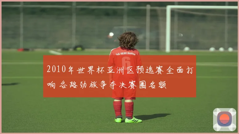 2010年世界杯亚洲区预选赛全面打响 各路劲旅争夺决赛圈名额