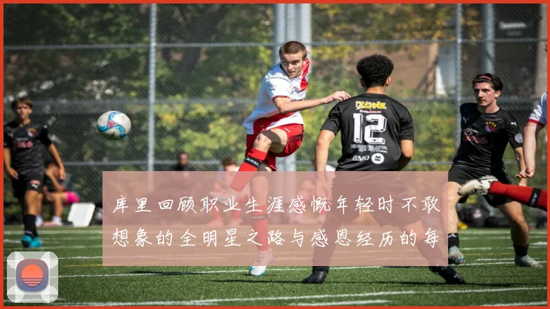 库里回顾职业生涯感慨年轻时不敢想象的全明星之路与感恩经历的每一步